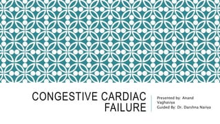 CONGESTIVE CARDIAC
FAILURE
Presented by: Anand
Vaghasiya
Guided By: Dr. Darshna Nariya
 