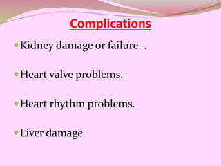 Complications
Kidney damage or failure. .
Heart valve problems.
Heart rhythm problems.
Liver damage.
 