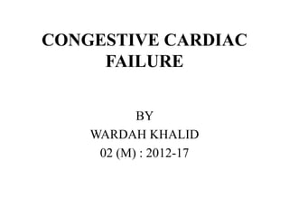 CONGESTIVE CARDIAC
FAILURE
BY
WARDAH KHALID
02 (M) : 2012-17
 