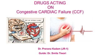 DRUGS ACTING
ON
Congestive CARDIAC Failure (CCF)
Dr. Prerana Kadam (JR-1)
Guide: Dr. Smita Tiwari
 