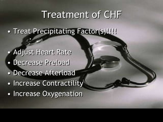 Treatment of CHF
• Treat Precipitating Factor(s)!!!!

•   Adjust Heart Rate
•   Decrease Preload
•   Decrease Afterload
•   Increase Contractility
•   Increase Oxygenation
 