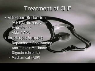 Treatment of CHF
• Afterload Reduction
  – IV NTG, Nitroprusside
  – Hydralazine
  – ACEi / ARB
• Ionotropic Support
  –   Dopamine / Dobutamine
  –   Amrinone / Milrinone
  –   Digoxin (chronic)
  –   Mechanical (ABP)
 
