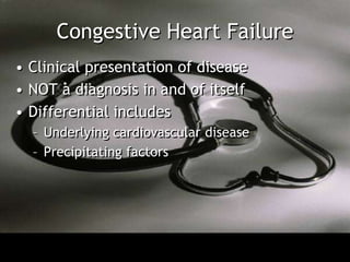Congestive Heart Failure
• Clinical presentation of disease
• NOT a diagnosis in and of itself
• Differential includes
  – Underlying cardiovascular disease
  – Precipitating factors
 