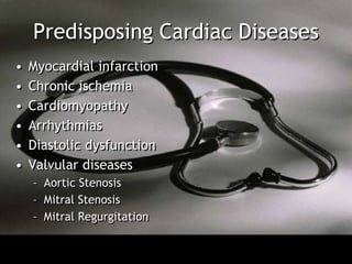 Predisposing Cardiac Diseases
•   Myocardial infarction
•   Chronic ischemia
•   Cardiomyopathy
•   Arrhythmias
•   Diastolic dysfunction
•   Valvular diseases
    – Aortic Stenosis
    – Mitral Stenosis
    – Mitral Regurgitation
 
