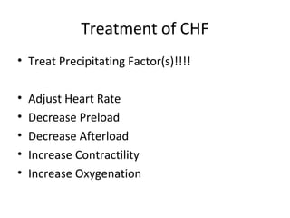 Treatment of CHF
• Treat Precipitating Factor(s)!!!!

•   Adjust Heart Rate
•   Decrease Preload
•   Decrease Afterload
•   Increase Contractility
•   Increase Oxygenation
 
