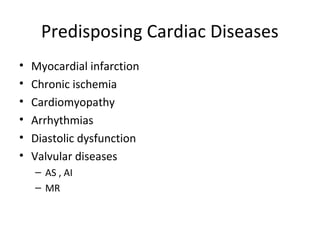 Predisposing Cardiac Diseases
•   Myocardial infarction
•   Chronic ischemia
•   Cardiomyopathy
•   Arrhythmias
•   Diastolic dysfunction
•   Valvular diseases
    – AS , AI
    – MR
 