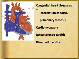 Congenital	
  heart	
  disease	
  as	
  
–	
  
	
  	
  	
  	
  	
  	
  	
  coarctation	
  of	
  aorta.	
  
	
  
pulmonary	
  stenosis.	
  
	
  
Cardiomyopathy	
  
	
  
Bacterial	
  endo	
  carditis	
  
	
  
Rheumatic	
  carditis.	
  
	

 