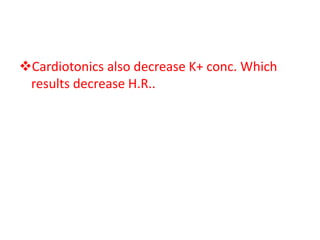 Cardiotonics also decrease K+ conc. Which
results decrease H.R..
 