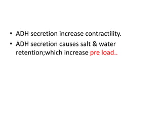 • ADH secretion increase contractility.
• ADH secretion causes salt & water
retention;which increase pre load..
 