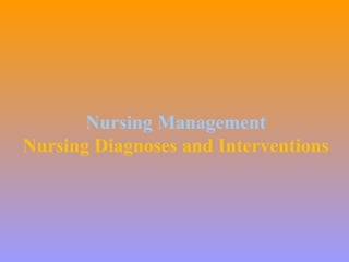 Nursing Management
Nursing Diagnoses and Interventions
 