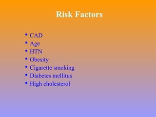 Risk Factors
 CAD
 Age
 HTN
 Obesity
 Cigarette smoking
 Diabetes mellitus
 High cholesterol
 