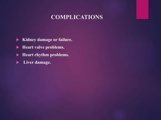 COMPLICATIONS
 Kidney damage or failure.
 Heart valve problems.
 Heart rhythm problems.
 Liver damage.
 