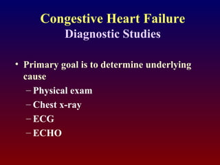 Congestive Heart Failure
Diagnostic Studies
• Primary goal is to determine underlying
cause
– Physical exam
– Chest x-ray
– ECG
– ECHO
 