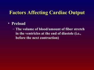 Factors Affecting Cardiac Output
• Preload
– The volume of blood/amount of fiber stretch
in the ventricles at the end of diastole (i.e.,
before the next contraction)
 