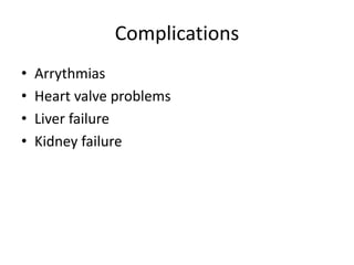 Complications
• Arrythmias
• Heart valve problems
• Liver failure
• Kidney failure
 