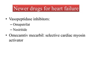 Newer drugs for heart failure
• Vasopeptidase inhibitors:
– Omapatrilat
– Nesiritide
• Omecamtiv mecarbil: selective cardiac myosin
activator
 