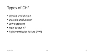 Types of CHF
• Systolic Dysfunction
• Diastolic Dysfunction
• Low output HF
• High output HF
• Right ventricular Failure (RVF)
13/04/2020 CHF 12
 