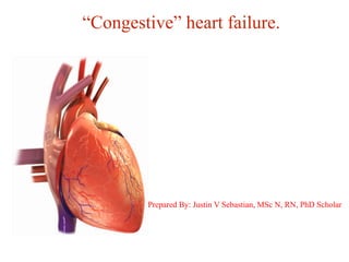 “Congestive” heart failure.
Prepared By: Justin V Sebastian, MSc N, RN, PhD Scholar


 