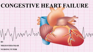 CONGESTIVE HEART FAILURE
BY
MR.RAVISHANKAR
NURSING TUTOR
 