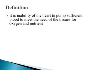  It is inability of the heart to pump sufficient
blood to meet the need of the tissues for
oxygen and nutrient
 
