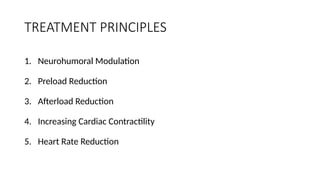 TREATMENT PRINCIPLES
1. Neurohumoral Modulation
2. Preload Reduction
3. Afterload Reduction
4. Increasing Cardiac Contractility
5. Heart Rate Reduction
 