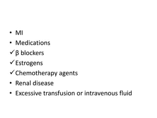 • MI
• Medications
β blockers
Estrogens
Chemotherapy agents
• Renal disease
• Excessive transfusion or intravenous fluid
 