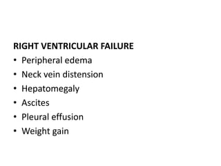 RIGHT VENTRICULAR FAILURE
• Peripheral edema
• Neck vein distension
• Hepatomegaly
• Ascites
• Pleural effusion
• Weight gain
 