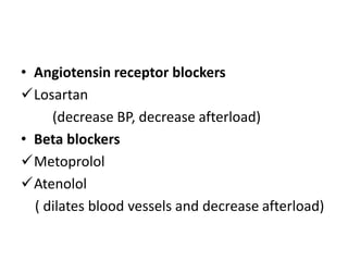 • Angiotensin receptor blockers
Losartan
(decrease BP, decrease afterload)
• Beta blockers
Metoprolol
Atenolol
( dilates blood vessels and decrease afterload)
 