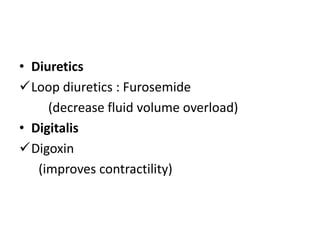 • Diuretics
Loop diuretics : Furosemide
(decrease fluid volume overload)
• Digitalis
Digoxin
(improves contractility)
 