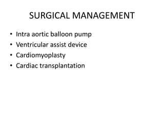 SURGICAL MANAGEMENT
• Intra aortic balloon pump
• Ventricular assist device
• Cardiomyoplasty
• Cardiac transplantation
 