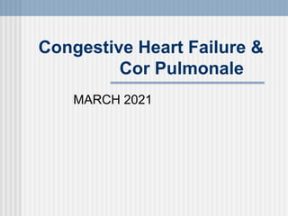 Congestive Heart Failure &
Cor Pulmonale
MARCH 2021
 