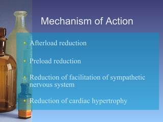 Mechanism of Action   Afterload reduction   Preload reduction   Reduction of facilitation of sympathetic nervous system   Reduction of cardiac hypertrophy  