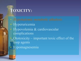 TOXICITY: Hypokalemic metabolic alkalosis Hyperuricemia Hypovolemia & cardiovascular complications Ototoxicity – important toxic effect of the loop agents hypomagnesemia 