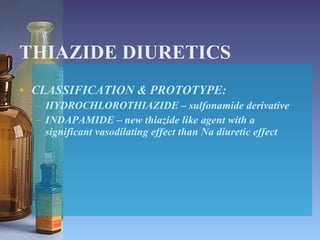 THIAZIDE DIURETICS CLASSIFICATION & PROTOTYPE: HYDROCHLOROTHIAZIDE – sulfonamide derivative INDAPAMIDE – new thiazide like agent with a significant vasodilating effect than Na diuretic effect 