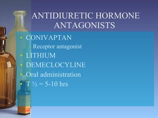 ANTIDIURETIC HORMONE ANTAGONISTS  CONIVAPTAN  Receptor antagonist LITHIUM DEMECLOCYLINE Oral administration T ½ = 5-10 hrs 