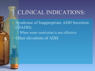 CLINICAL INDICATIONS: Syndrome of Inappropriate ADH Secretion (SIADH) When water restriction is not effective Other elevations of ADH 