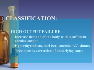 CLASSIFICATION: HIGH OUTPUT FAILURE Increase demand of the body with insufficient cardiac output Hyperthyroidism, beri-beri, anemia, AV  shunts Treatment is correction of underlying cause 