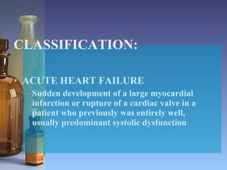 CLASSIFICATION: ACUTE HEART FAILURE Sudden development of a large myocardial infarction or rupture of a cardiac valve in a patient who previously was entirely well, usually predominant systolic dysfunction 