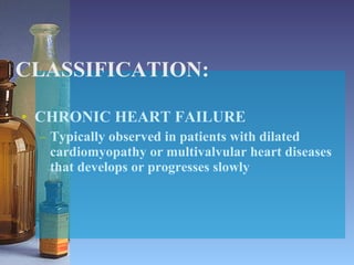 CLASSIFICATION: CHRONIC HEART FAILURE Typically observed in patients with dilated cardiomyopathy or multivalvular heart diseases that develops or progresses slowly 