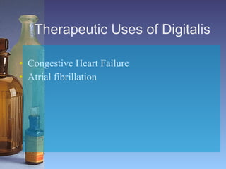 Therapeutic Uses of Digitalis Congestive Heart Failure   Atrial fibrillation  