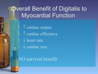 Overall Benefit of Digitalis to Myocardial Function      cardiac output      cardiac efficiency      heart rate     cardiac size   NO survival benefit   