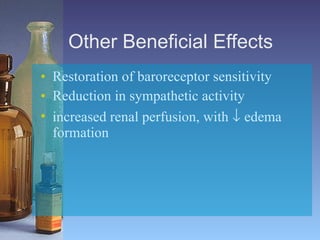 Other Beneficial Effects  Restoration of baroreceptor sensitivity  Reduction in sympathetic activity   increased renal perfusion, with    edema formation   