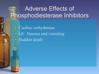 Adverse Effects of Phosphodiesterase Inhibitors Cardiac arrhythmias   GI:  Nausea and vomiting   Sudden death   