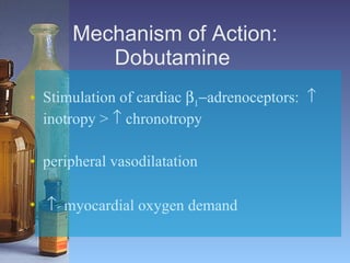 Mechanism of Action:   Dobutamine   Stimulation of cardiac     adrenoceptors:    inotropy >    chronotropy   peripheral vasodilatation      myocardial oxygen demand   