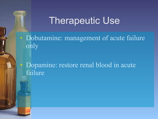 Therapeutic Use   Dobutamine:   management of acute failure only  Dopamine:   restore renal blood in acute failure   