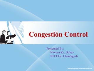 Congestión Control
Presented By:
Naveen Kr. Dubey
NITTTR, Chandigarh
 