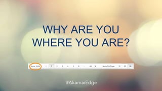 © AKAMAI - EDGE 2017
WHY ARE YOU
WHERE YOU ARE?
 