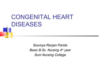 CONGENITAL HEART
DISEASES
Soumya Ranjan Parida
Basic B.Sc. Nursing 4th
year
Sum Nursing College
 