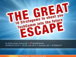 www.tracom.de • @stefangentz • facebook.com/stefan.gentz
by Stefan Gentz, tracom.de • @StefanGentz
CONGILTIY 2014 • 19–20 June 2014 • Gatwick, UK • #CONGILITY
THE GREAT
ESCAPE
10 Stratagems to shoot your
#TechComm into the future
www.tracom.de • @stefangentz • facebook.com/stefan.gentz
 