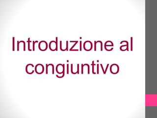 Introduzione al
congiuntivo
 